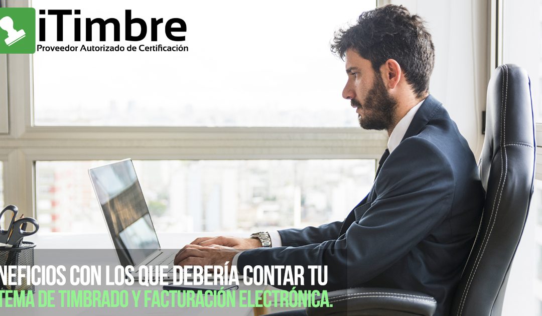 Beneficios con los que debería contar tu sistema de timbrado y facturación electrónica.